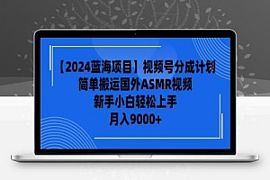 【2024蓝海项目】视频号分成计划，无脑搬运国外ASMR视频
