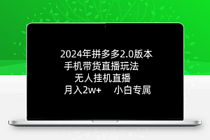 2024年拼多多2.0版本，手机带货直播玩法，无人挂机直播， 月入2w+， 小白专属
